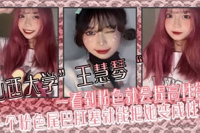 山西大学王慧琴一看到粉色就会提高性欲一个粉色尾巴肛塞就能把她变成性奴