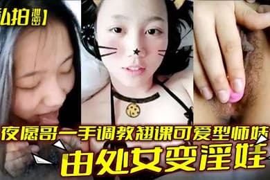 私拍泄密夜愿哥一手调教翘课可爱型师妹由处女变淫娃