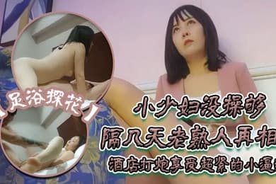 足浴探花伟哥只注重感觉的小少妇没操够隔几天老熟人再相见酒店打炮享受超紧的小逼逼好爽啊