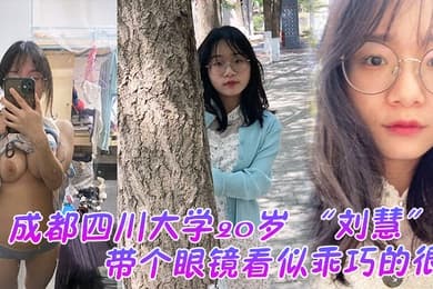成都四川大学20岁刘慧带个眼镜看似乖巧的很没想到是很会发骚的一个妹子老在宿舍勾引我