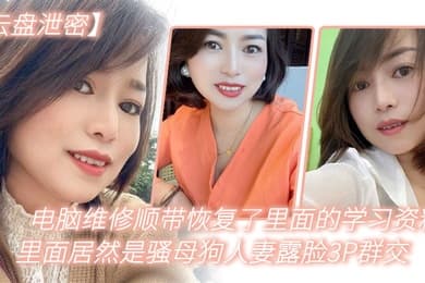电.脑维.修顺.带恢复了.里面.的学习资.料里.面居然是.骚母狗.人妻.露脸3.P群交