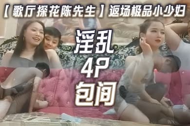 歌厅探花陈先生返场极品小少妇淫乱4P包间灯红酒绿歌声中浪叫阵阵
