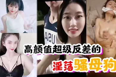 高颜值超级反差的淫荡骚母狗