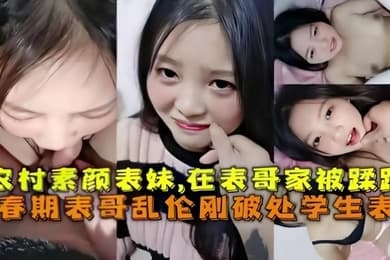 乱伦破处刚成年的农村素颜表妹在表哥家被蹂躏青春期表哥乱伦破处学生表妹