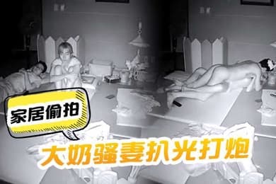 家居偷拍把大奶骚妻扒光打炮呻吟声太刺激了啊啊嚎叫