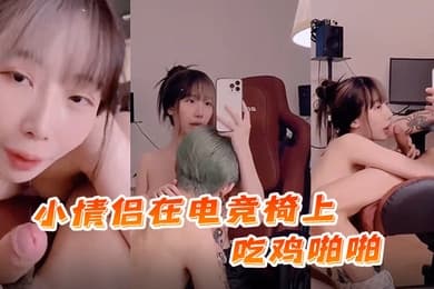 国产自拍小情侣.在电竞.椅上吃.鸡.啪啪._射了一.逼的精.液