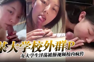 某大学校外群P女大学生淫荡被操视频校内疯传完整版