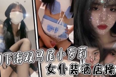 初下海双马尾小萝莉女仆装酒店操逼多毛骚穴骑乘磨蹭