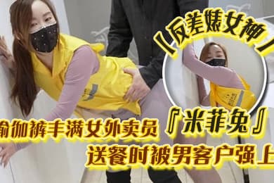 反差婊女神米菲兔瑜伽裤丰满女外卖员送餐时被男客户强上为拿到小费主动献出小穴