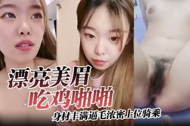 漂亮美眉吃鸡啪啪身材丰满逼毛浓密上位骑乘无套输出可惜大哥不耐操没几分钟就内射了