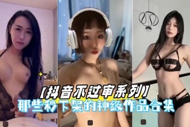 抖音不过审系列那些秒下架的神级作品合集