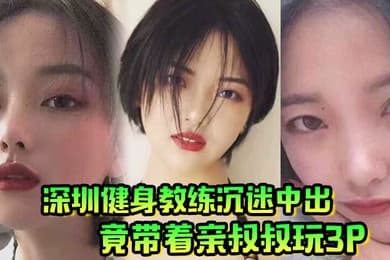 肥水不流外人田深圳健身教练沉迷中出竟带着亲叔叔玩3P