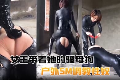 女王带着她的骚母狗户外SM调教性奴滴蜡跪舔钻跨假JB插逼