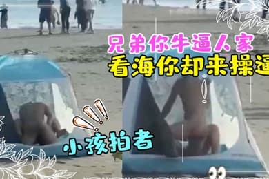 兄弟你牛逼人家来看海你却来操逼那得弄个全封闭的那么多人还有小孩拍者解说也过瘾