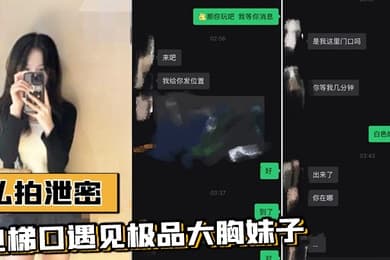 私拍泄密电梯口遇见极品大胸妹子果断加微信居然是邻居果断约炮视频流出