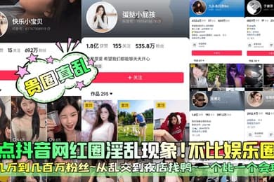 贵圈真乱盘点抖音网红圈淫乱现象不比娱乐圈差几万到几百万粉丝从乱交到夜店找鸭一个比一个会玩