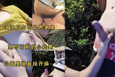 骚妇勾引小处男公园野战太刺激了