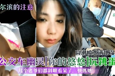 哈尔滨的注意公交车幽灵你的悠悠玩跳蛋高潮喷水满地湿几个老爷们都斜眼看呆了快抓她