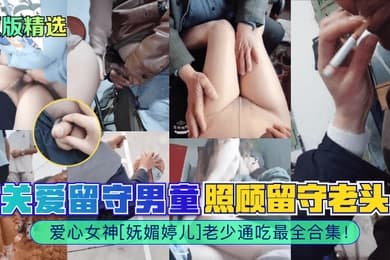 原版精选爱心女神妩媚婷儿关爱留守男童照顾留守老头老少通吃最全合集