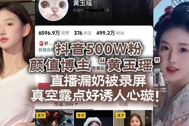 抖音500W粉颜值博主黄玉瑶直播漏奶被录屏真空露点好诱人心璇