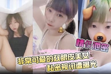 情侶泄密非常可爱的双眼皮美女私密视讯遭曝光