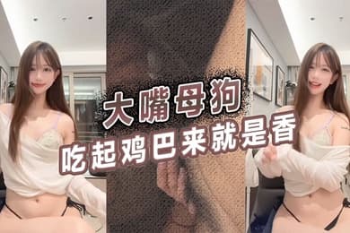 大嘴母狗吃起鸡巴来就是香