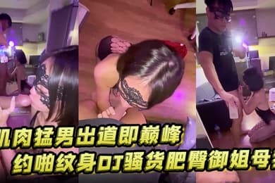 汉生Hanson大屌肌肉猛男出道即巅峰约啪纹身DJ骚货肥臀御姐母狗风情大奶少妇够大够猛各种爆肏绝对撸管神器