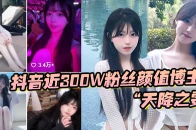 抖音近300W粉丝颜值博主天降之雯与我啪啪自拍前后夹击疯狂爆操