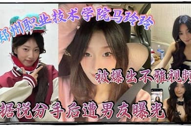 郑州职业技术学院马玲玲被爆出不雅视频据说分手后遭男友曝光清纯的外表下有颗燥热的心跟男友的情趣生活真是多姿多彩