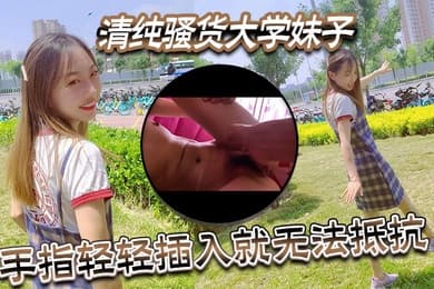 清纯骚货大学妹子视频泄密流出手指轻轻插入就无法抵抗