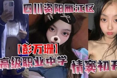 四川资阳雁江区高级职业中学彭万珊情窦初开网上发骚找小哥哥聊骚发裸照和视频