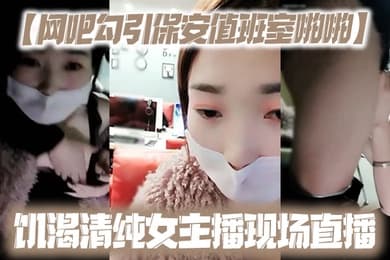 网吧勾引保安值班室啪啪饥渴清纯女主播现场直播