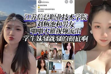 江苏信息职业技术学院刘柄池和男友啪啪不雅视频流出学生妹骚就骚的彻底啊