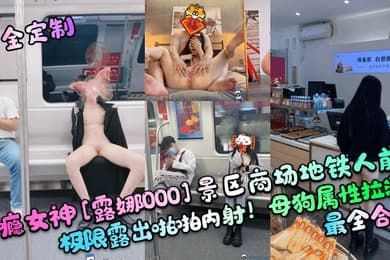 重金定制性瘾女神露娜000景区商场地铁人前极限露出啪啪内射母狗属性拉满最全合集