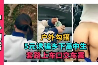 户外勾搭5元诱骗乡下高中生套路上车口交车震