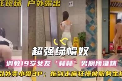 超强绿帽奴调教19岁女友林林男厕所灌精酒店走廊草逼勾引外卖小哥3P拖到走廊狂操被服务生撞