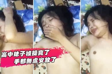高中妹子被操爽了手都无处安放了