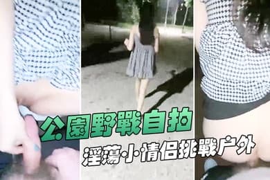 公园野战自拍深夜在帝都玉渊潭公园野战也不怕蚊子多淫荡小情侣挑战户外无毛嫩穴无内射干爽