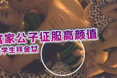 富家公子征服高颜值可爱气质大学生拜金女身材性感爆操嫩穴的娇喘低吟很诱人