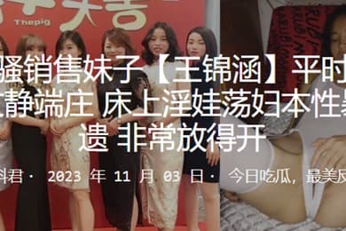 闷骚销售妹子王锦涵平时表面看起来文静端庄床上淫娃荡妇本性暴露无遗非常放得开