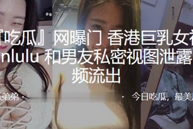 巨乳女神lulumanlulu和男友私密视图泄露性爱视频流出