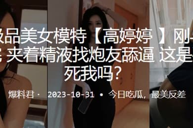 广州极品美女模特高婷婷刚与男友车震完夹着精液找炮友舔逼