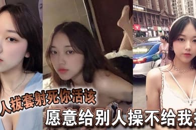 愿意给别人操不给我操,别人拔套射死你活该,故意气我看谁气谁