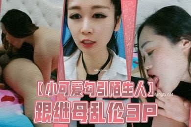 小可爱勾引陌生人跟继母乱伦3P