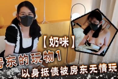 奶咪房東的玩物1以身抵債被房東無情玩弄