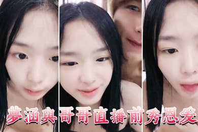 梦涵与哥哥直播前秀恩爱大展性爱技巧