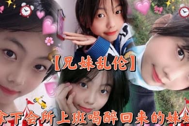 【兄妹乱伦】撑死胆大的,拿下会所上班喝醉回来的妹妹
