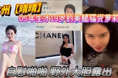 广州晴晴05年生才19岁的美腿骚货萝莉身份证为证没想到00后已经玩的这么开嗨了自慰啪啪野外大胆露出