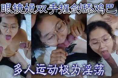 眼镜娘双手握剑舔鸡巴多人运动极为淫荡