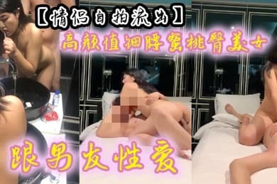【情侣自拍流出】 高颜值细腰蜜桃臀美女跟男友性爱 有来有回 呻吟声声魅惑入骨~